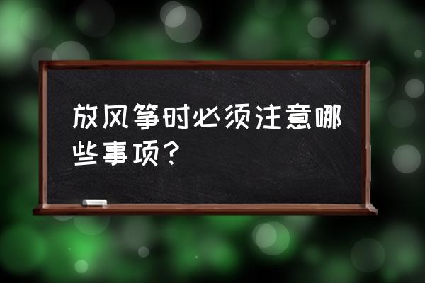 放风筝时我们要避免哪些行为 放风筝时必须注意哪些事项？