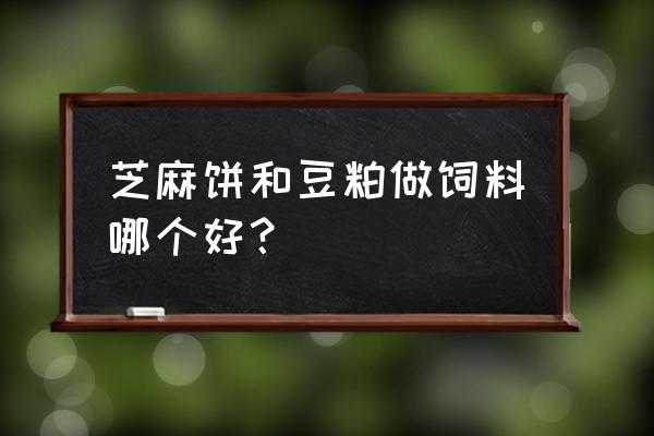 饲料芝麻饼会不会有毒素超标 芝麻饼和豆粕做饲料哪个好？