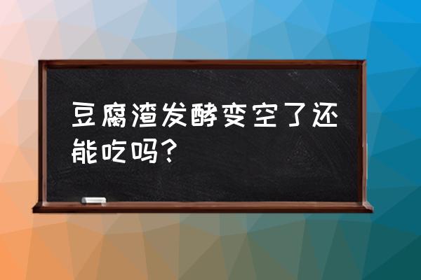 人能吃饲料发酵剂的豆腐渣吗 豆腐渣发酵变空了还能吃吗？