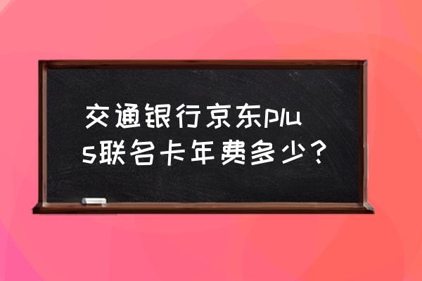 交通银行京东白条信用卡是金卡吗 交通银行京东plus联名卡年费多少？