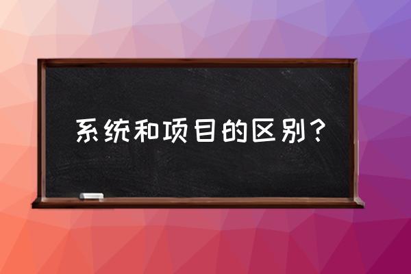 是不是就不能上项目管理系统 系统和项目的区别？