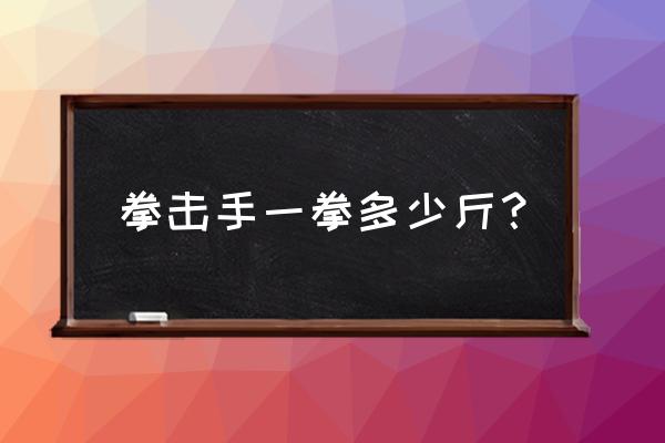 拳击手打一拳有多少斤力 拳击手一拳多少斤？