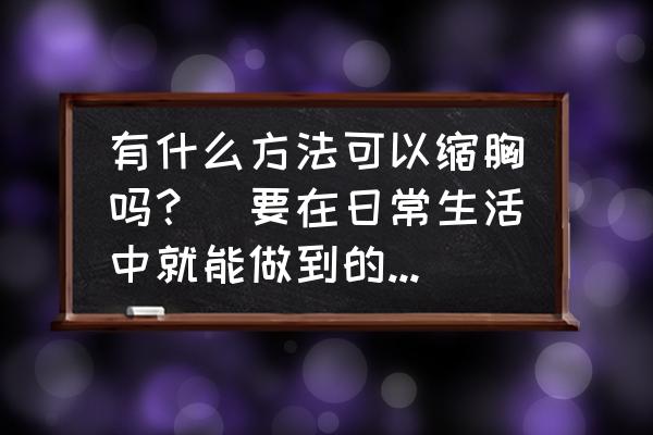 如何跑步减肥不减胸 有什么方法可以缩胸吗？（要在日常生活中就能做到的方法）？