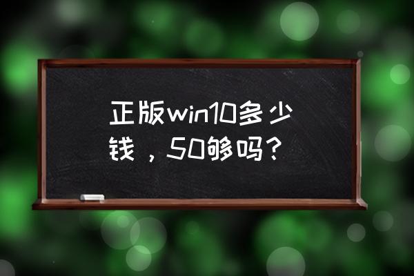 w10系统正版多少钱 正版win10多少钱，50够吗？