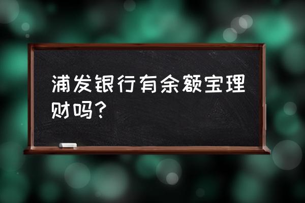 普发宝和余额宝哪个好用 浦发银行有余额宝理财吗？