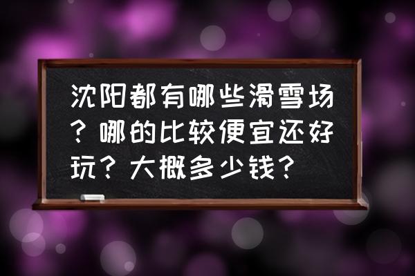 沈阳白清寨滑雪场多少钱门票 沈阳都有哪些滑雪场？哪的比较便宜还好玩？大概多少钱？