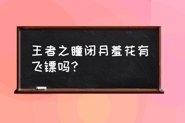 王者之瞳没飞镖了吗 王者之瞳闭月羞花有飞镖吗？