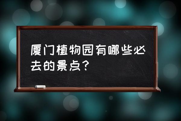 厦门园林植物园玩什么位置 厦门植物园有哪些必去的景点？