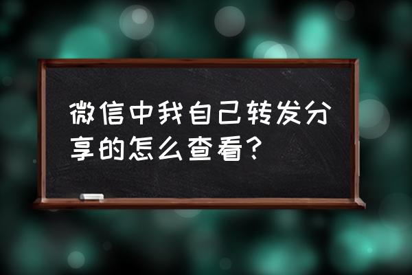 分享到微信的文件在哪里找 微信中我自己转发分享的怎么查看？