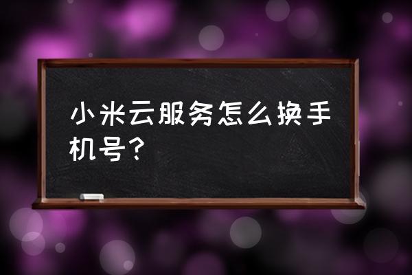 小米云服务怎么改变用户名 小米云服务怎么换手机号？