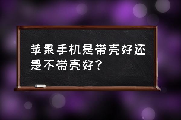 苹果8p不用手机壳行吗 苹果手机是带壳好还是不带壳好？