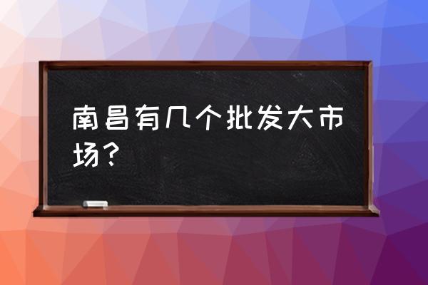 南昌哪里有饲料批发 南昌有几个批发大市场？