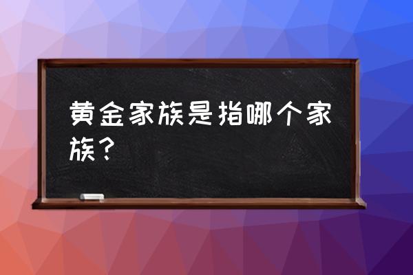 蒙古黄金家族指什么 黄金家族是指哪个家族？