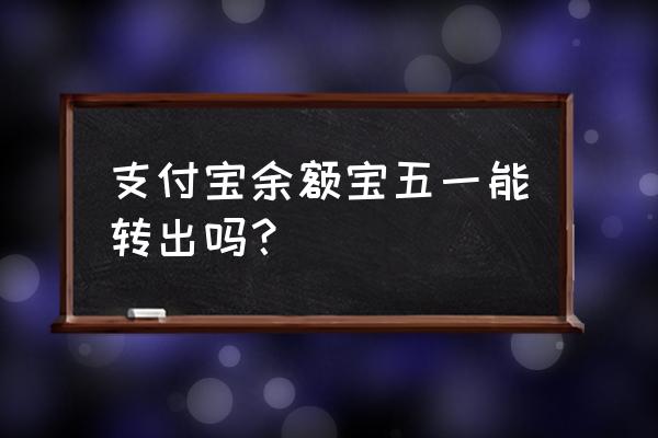 余额宝节假日期间可以转账吗 支付宝余额宝五一能转出吗？