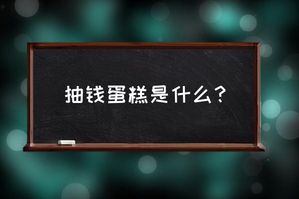 放人民币的蛋糕寓意好不好 抽钱蛋糕是什么？