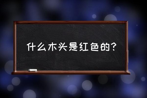 哪种木头是红色的 什么木头是红色的？