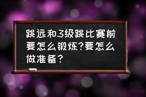 急性跳远前怎么热身 跳远和3级跳比赛前要怎么锻炼?要怎么做准备？