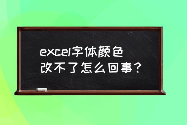 为什么表格字体改不了颜色 excel字体颜色改不了怎么回事？