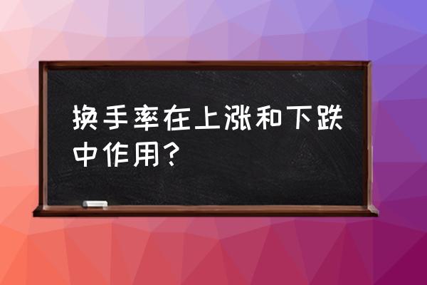 下跌中换手率高怎样 换手率在上涨和下跌中作用？