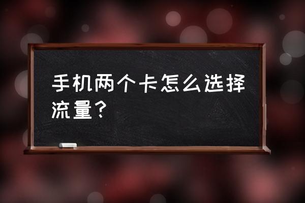 手机两张卡怎么指定流量 手机两个卡怎么选择流量？