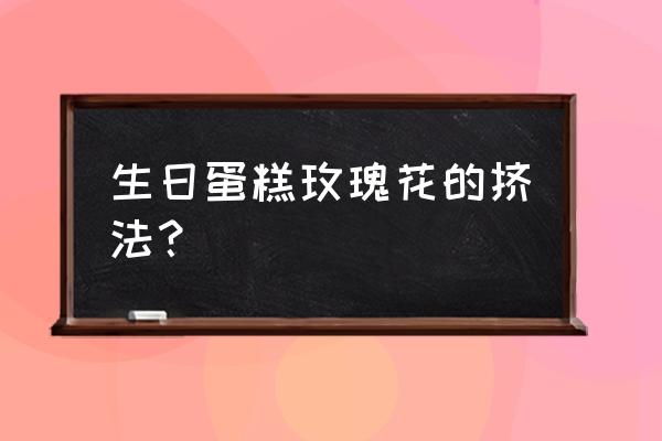 蛋糕玫瑰花怎么做 生日蛋糕玫瑰花的挤法？