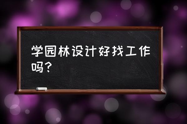 现在学园林设计好不好的 学园林设计好找工作吗？