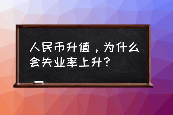 人民币升值为什么失业率会上升 人民币升值，为什么会失业率上升？