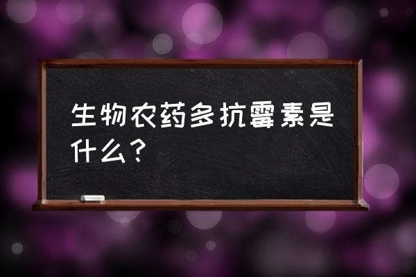 多抗霉素是微生物源杀虫剂吗 生物农药多抗霉素是什么？