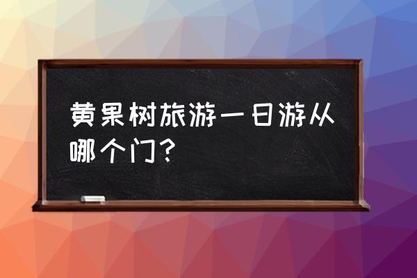 黄果树瀑布几个入口 黄果树旅游一日游从哪个门？