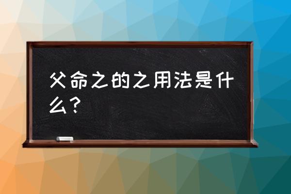 之字的繁体字几划 父命之的之用法是什么？