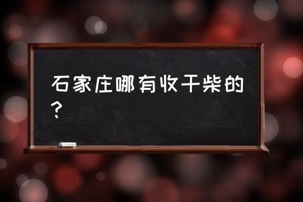 石家庄桥西哪里有收旧木头 石家庄哪有收干柴的？