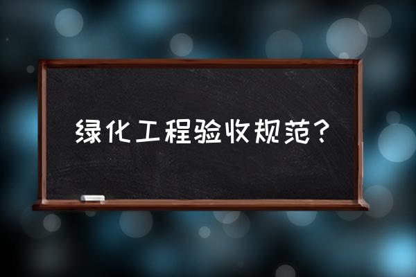 体系认证中绿化养护记录如何填写 绿化工程验收规范？