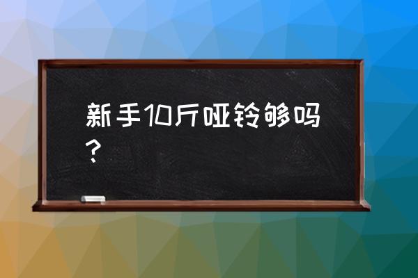 二十斤的哑铃做多少个合格 新手10斤哑铃够吗？