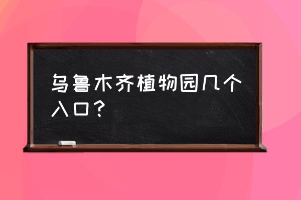 植物园有那几个出口 乌鲁木齐植物园几个入口？