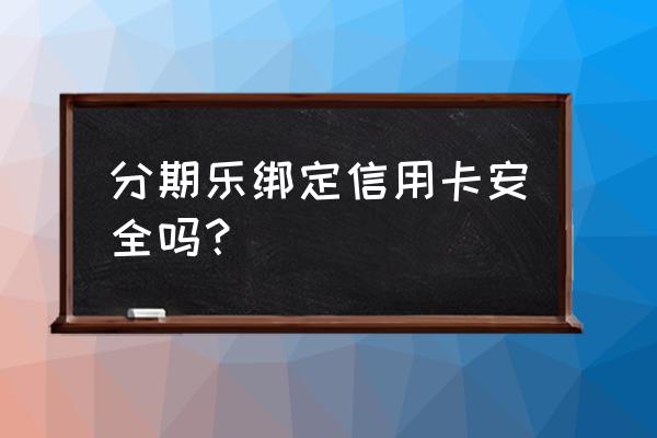 网贷为什么要信用卡认证认证 分期乐绑定信用卡安全吗？