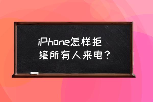 苹果手机怎么拒绝所有人来电 iPhone怎样拒接所有人来电？