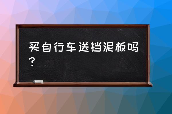 现在自行车为什么没有挡泥板 买自行车送挡泥板吗？