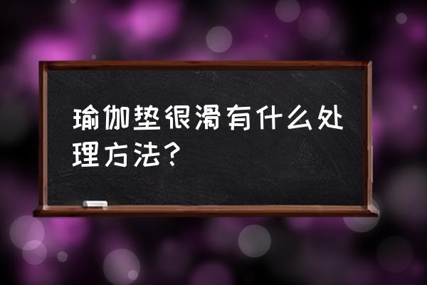 天冷了瑜伽垫很滑怎么办 瑜伽垫很滑有什么处理方法？