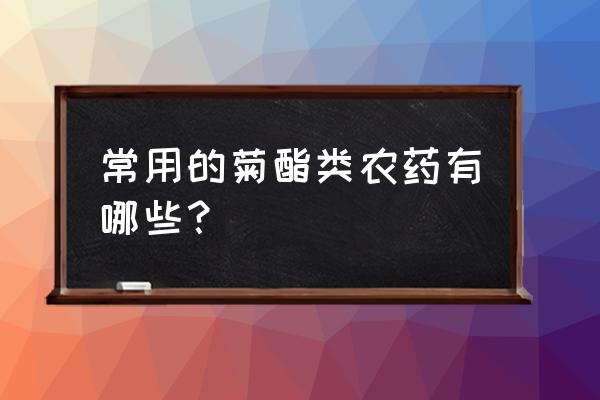 菊酯类杀虫剂有几种 常用的菊酯类农药有哪些？