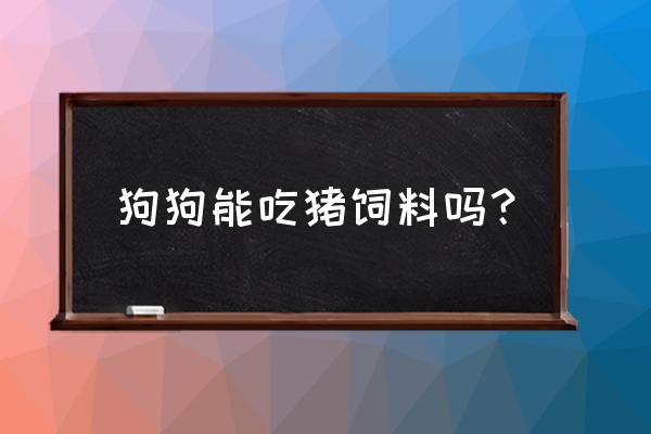 猪饲料加米饭喂狗怎样 狗狗能吃猪饲料吗？