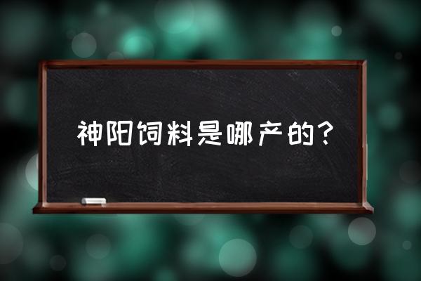 神阳饲料哪里出的 神阳饲料是哪产的？