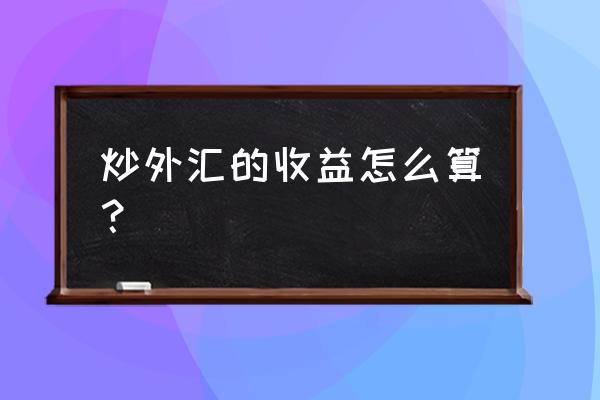 炒外汇怎样计算收益 炒外汇的收益怎么算？