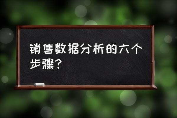 如何利用数据分析提高销量 销售数据分析的六个步骤？