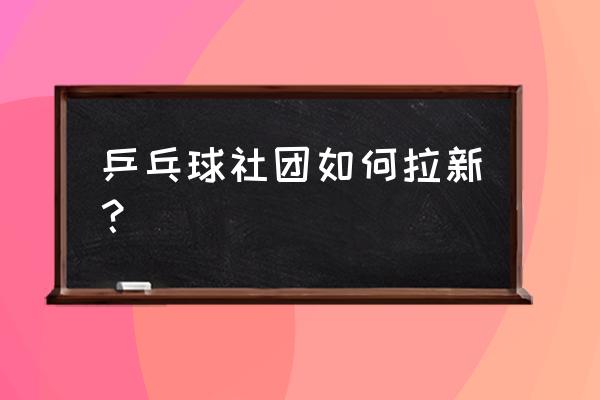 如何推广乒乓球的发展 乒乓球社团如何拉新？