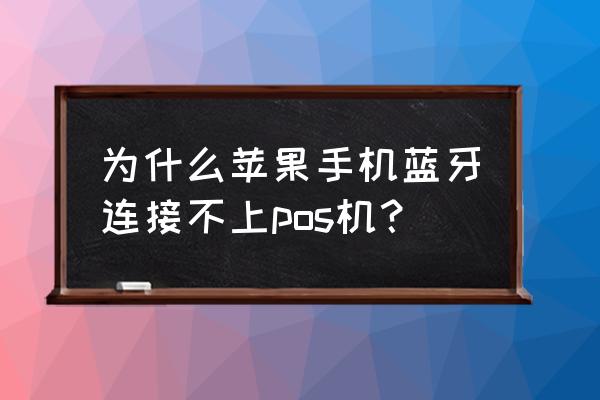 苹果手机怎么连蓝牙刷信用卡 为什么苹果手机蓝牙连接不上pos机？