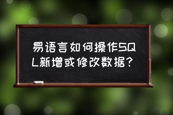 易语言怎么更新数据 易语言如何操作SQL新增或修改数据？