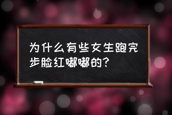 为什么跑步会脸红的不行 为什么有些女生跑完步脸红嘟嘟的?