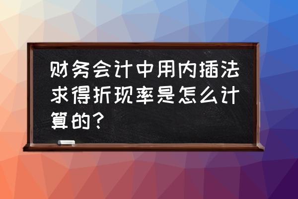 钾肥行业财务折现率是多少 财务会计中用内插法求得折现率是怎么计算的？