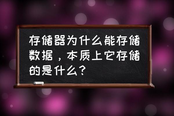 为什么要把数据放在存储柜 存储器为什么能存储数据，本质上它存储的是什么？