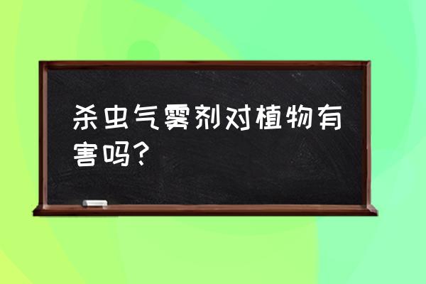 土壤杀虫剂对植物油影响吗 杀虫气雾剂对植物有害吗？